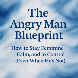 The Angry Man Blueprint: How to Stay Feminine, Calm, and in Control (Even When He’s Not)
